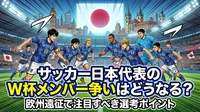サッカー日本代表のW杯メンバー争いはどうなる？欧州遠征で注目すべき選考ポイント