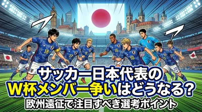 サッカー日本代表のW杯メンバー争いはどうなる？欧州遠征で注目すべき選考ポイント