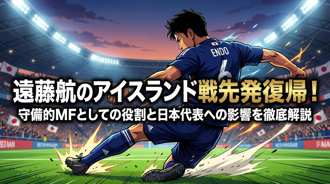 遠藤航のアイスランド戦先発復帰!守備的MFとしての役割と日本代表への影響を徹底解説
