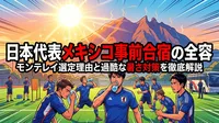 日本代表メキシコ事前合宿の全容 | モンテレイ選定理由と過酷な暑さ対策を徹底解説