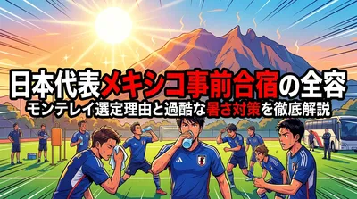 日本代表メキシコ事前合宿の全容 | モンテレイ選定理由と過酷な暑さ対策を徹底解説