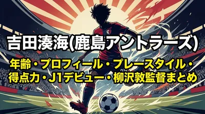 吉田湊海(鹿島アントラーズ)年齢・プロフィール・プレースタイル・得点力・J1デビュー・柳沢敦監督まとめ