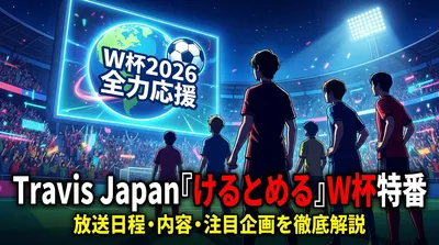 Travis Japan『けるとめる』W杯特番の放送日程・内容・注目企画を徹底解説