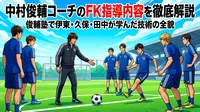 中村俊輔コーチのFK指導内容を徹底解説｜俊輔塾で伊東・久保・田中が学んだ技術の全貌