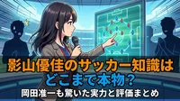 影山優佳のサッカー知識はどこまで本物？岡田准一も驚いた実力と評価まとめ