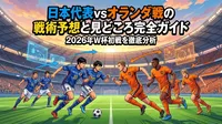 日本代表vsオランダ戦の戦術予想と見どころ完全ガイド|2026年W杯初戦を徹底分析