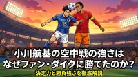 小川航基の空中戦の強さはなぜファン・ダイクに勝てたのか？決定力と勝負強さを徹底解説