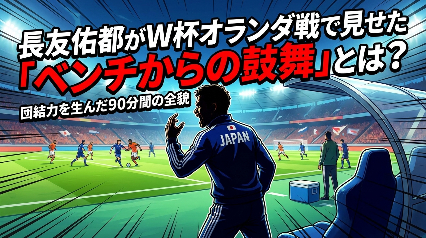 長友佑都がW杯オランダ戦で見せた「ベンチからの鼓舞」とは?団結力を生んだ90分間の全貌