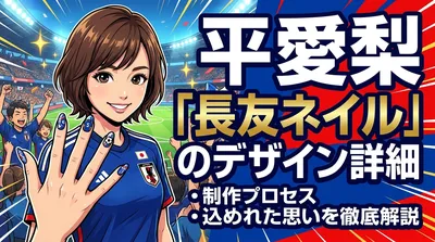 平愛梨「長友ネイル」のデザイン詳細・制作プロセス・込められた思いを徹底解説