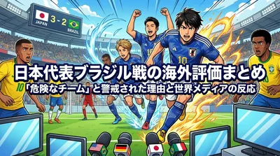 日本代表ブラジル戦の海外評価まとめ｜「危険なチーム」と警戒された理由と世界メディアの反応