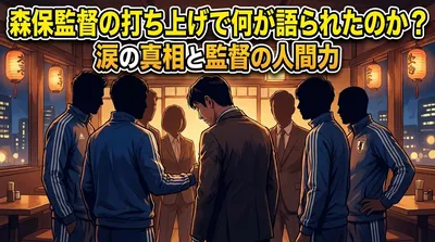 森保監督の打ち上げで何が語られたのか？涙の真相と監督の人間力