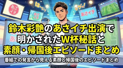 鈴木彩艶のあさイチ出演で明かされたW杯秘話と素顔・帰国後エピソードまとめ