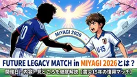 FUTURE LEGACY MATCH in MIYAGI 2026とは？開催日・内容・見どころを徹底解説【震災15年の復興マッチ】
