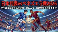 日本代表vsベネズエラ戦2026｜9月28日広島の試合詳細・見どころ・放送情報を完全まとめ