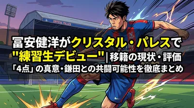冨安健洋がクリスタル・パレスで"練習生デビュー"｜移籍の現状・評価「4点」の真意・鎌田との共闘可能性を徹底まとめ