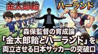 森保監督の育成論「金太郎飴とハーランド」を両立させる日本サッカーの突破口