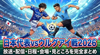 日本代表vsウルグアイ戦2026｜放送・配信・日程・会場・見どころを完全まとめ