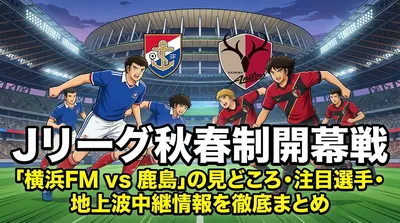Jリーグ秋春制開幕戦「横浜FM vs 鹿島」の見どころ・注目選手・地上波中継情報を徹底まとめ
