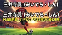 三井寺眞（みいでら・しん）とはどんな選手？16歳でJ1開幕戦史上最年少ゴールを決めた快挙の中身と森保監督の言葉を徹底解説
