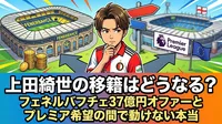 上田綺世の移籍はどうなる？フェネルバフチェ37億円オファーとプレミア希望の間で動けない本当の理由