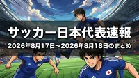 サッカー日本代表速報の2026年8月17日〜2026年8月18日のまとめ
